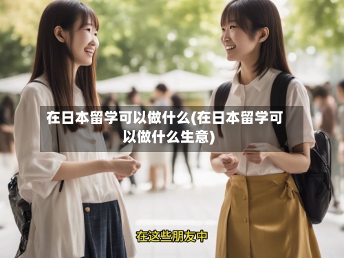 在日本留学可以做什么(在日本留学可以做什么生意)-第2张图片