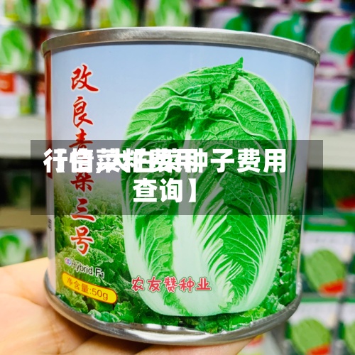 【白菜籽费用
行情,大白菜种子费用
查询】