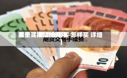 关于【期货的费用
哪里买,期货在哪买 怎样买 详细】