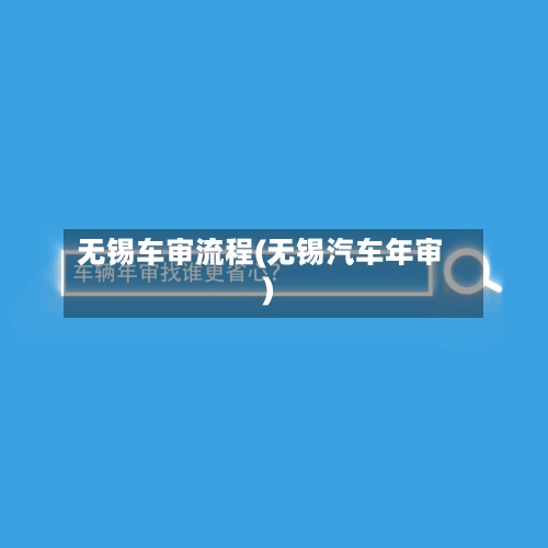 无锡车审流程(无锡汽车年审)-第2张图片