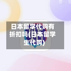 日本留学代购有折扣吗(日本留学生代购)
