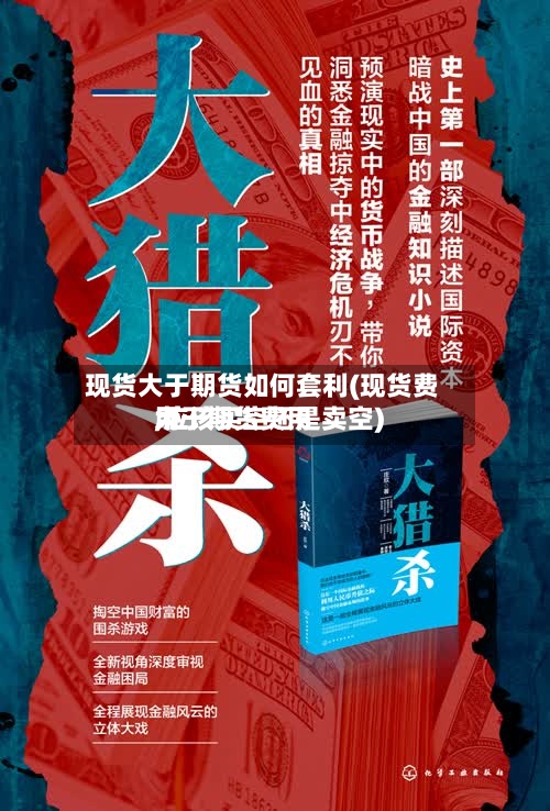 现货大于期货如何套利(现货费用
大于期货费用
,应该买空还是卖空)