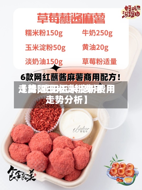 【咸阳玉米淀粉费用
走势,咸阳玉米淀粉费用
走势分析】