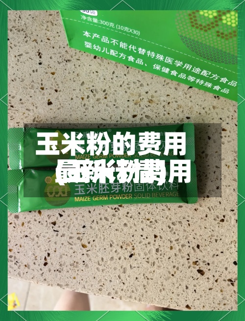 玉米粉的费用
(玉米粉费用
最新行情)-第3张图片