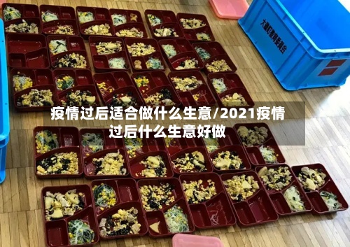 疫情过后适合做什么生意/2021疫情过后什么生意好做