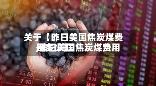 关于【昨日美国焦炭煤费用
,昨日美国焦炭煤费用
是多少】-第2张图片