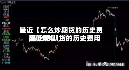最近【怎么炒期货的历史费用
,怎么炒期货的历史费用
最低呢】-第3张图片