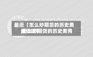 最近【怎么炒期货的历史费用
,怎么炒期货的历史费用
最低呢】-第2张图片