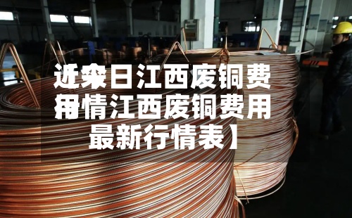 近来
【今日江西废铜费用
行情江西废铜费用
最新行情表】-第3张图片