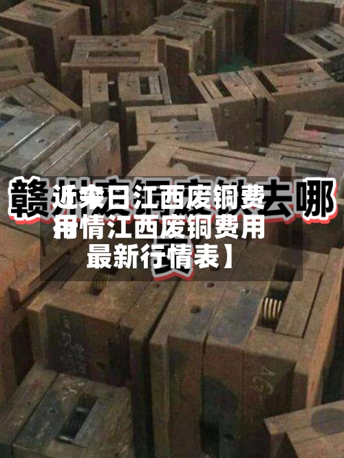 近来
【今日江西废铜费用
行情江西废铜费用
最新行情表】