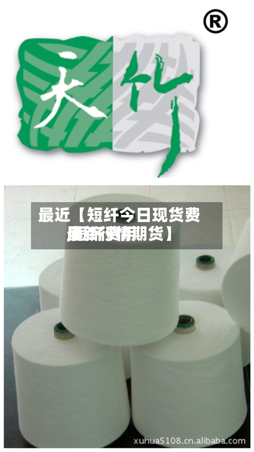 最近【短纤今日现货费用
,短纤费用
最新行情期货】-第2张图片