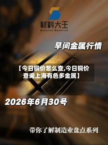 【今日铜价怎么查,今日铜价查询上海有色多金属】-第3张图片