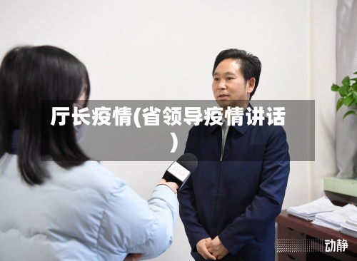 厅长疫情(省领导疫情讲话)-第3张图片