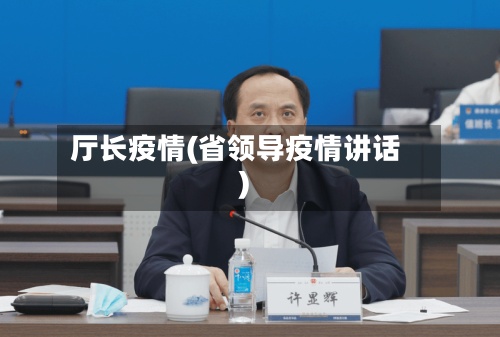 厅长疫情(省领导疫情讲话)