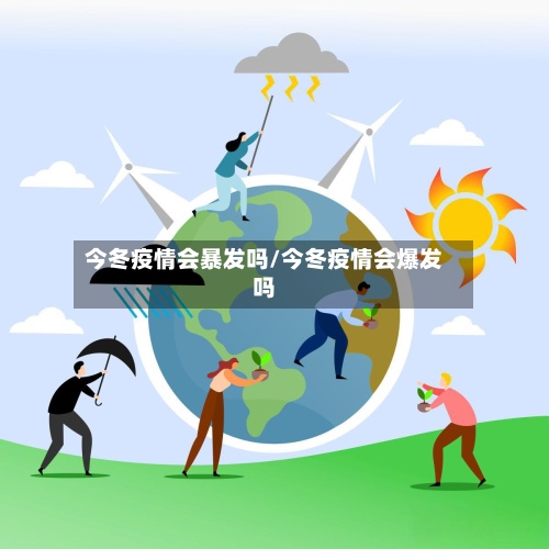 今冬疫情会暴发吗/今冬疫情会爆发吗