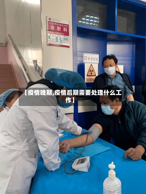 【疫情晚期,疫情后期需要处理什么工作】-第3张图片