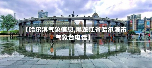 【哈尔滨气象信息,黑龙江省哈尔滨市气象台电话】-第3张图片