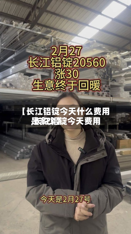 【长江铝锭今天什么费用
,长江铝锭今天费用
是多少】