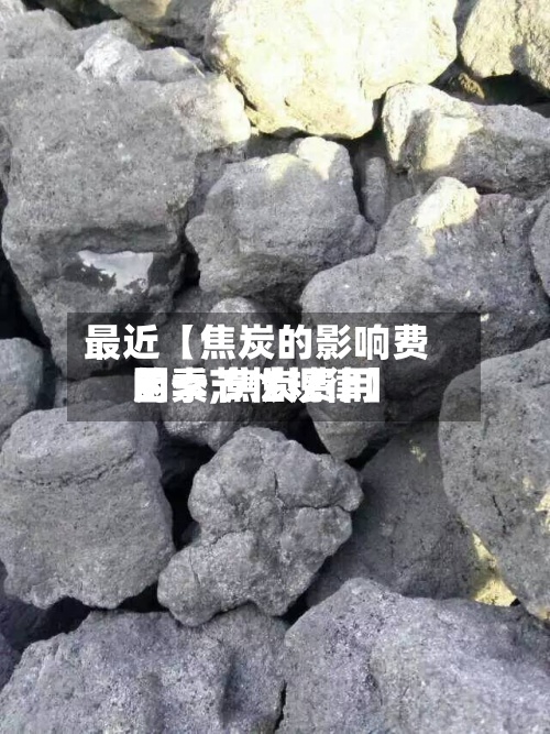 最近【焦炭的影响费用
因素,焦炭费用
的季节性规律】