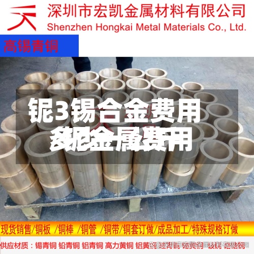 铌3锡合金费用
/铌金属费用
多少一公斤-第3张图片