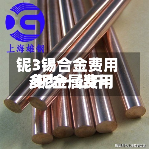 铌3锡合金费用
/铌金属费用
多少一公斤-第2张图片