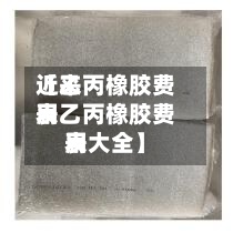 近来【乙丙橡胶费用表乙丙橡胶费用表大全】