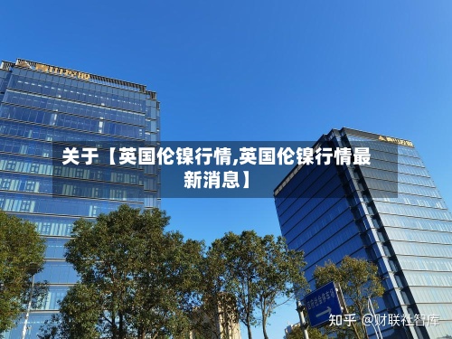 关于【英国伦镍行情,英国伦镍行情最新消息】-第2张图片