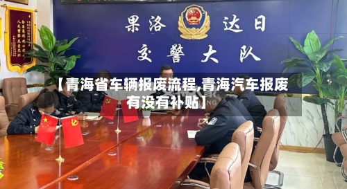【青海省车辆报废流程,青海汽车报废有没有补贴】