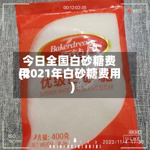 今日全国白砂糖费用
(2021年白砂糖费用
)