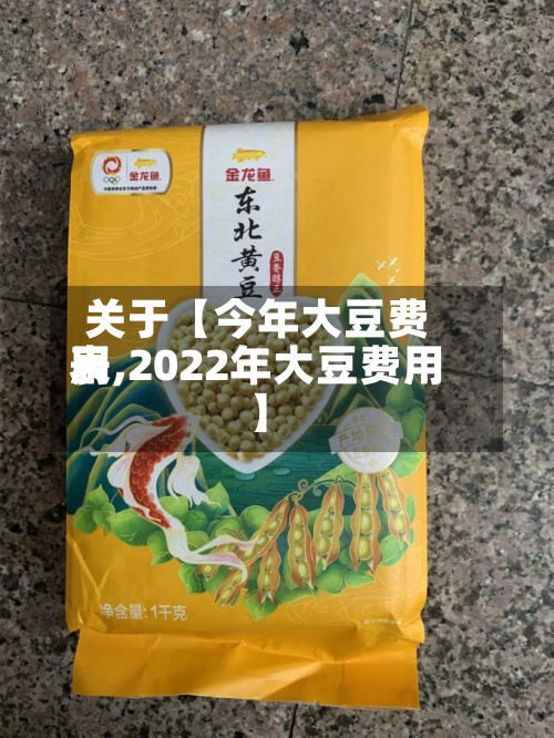 关于【今年大豆费用
表,2022年大豆费用
】