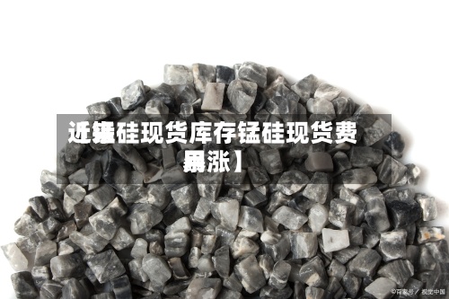 近来
【锰硅现货库存锰硅现货费用
暴涨】