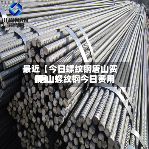 最近【今日螺纹钢唐山费用
,唐山螺纹钢今日费用
情】-第2张图片