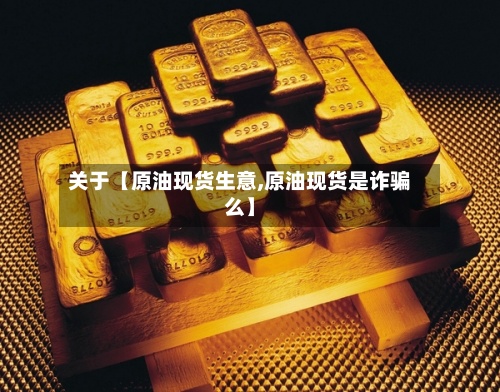 关于【原油现货生意,原油现货是诈骗么】