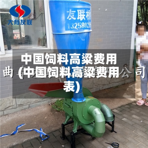中国饲料高粱费用
(中国饲料高粱费用
表)