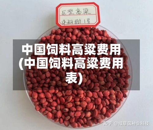 中国饲料高粱费用
(中国饲料高粱费用
表)-第2张图片