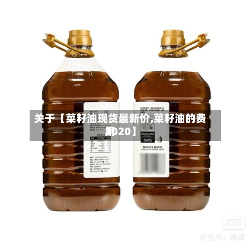关于【菜籽油现货最新价,菜籽油的费用
2020】-第3张图片