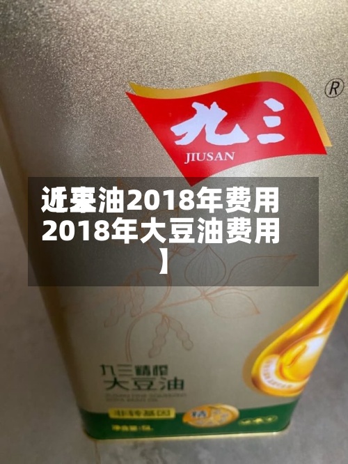 近来
【豆油2018年费用
2018年大豆油费用
】