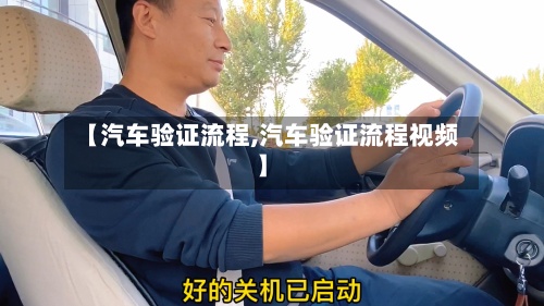 【汽车验证流程,汽车验证流程视频】-第2张图片