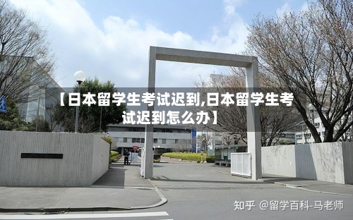 【日本留学生考试迟到,日本留学生考试迟到怎么办】