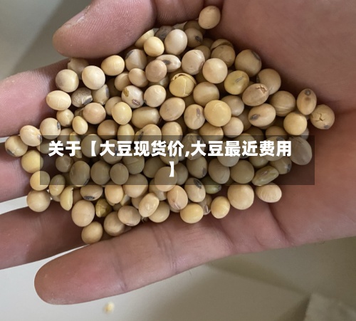 关于【大豆现货价,大豆最近费用
】