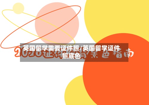 英国留学需要证件照/英国留学证件照底色-第2张图片