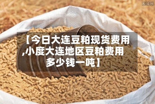 【今日大连豆粕现货费用
,小度大连地区豆粕费用
多少钱一吨】-第2张图片