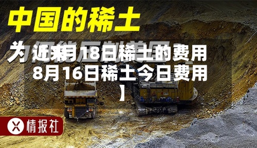 近来
【7月18日稀土的费用
8月16日稀土今日费用
】