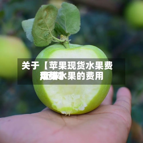 关于【苹果现货水果费用
,近来
苹果水果的费用
走势】-第3张图片