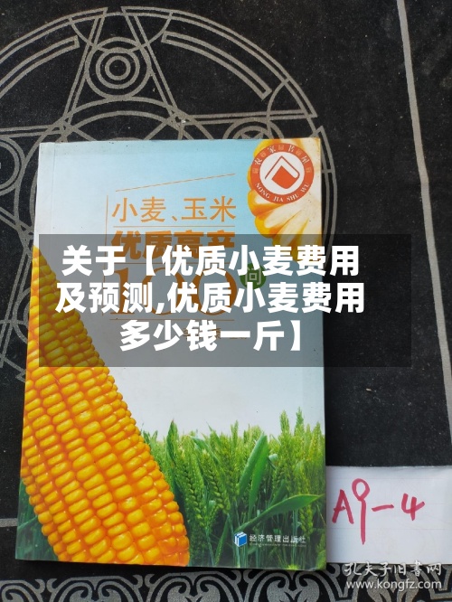 关于【优质小麦费用
及预测,优质小麦费用
多少钱一斤】-第3张图片