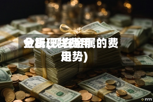 金属现货费用
分析(现在金属的费用
走势)-第2张图片