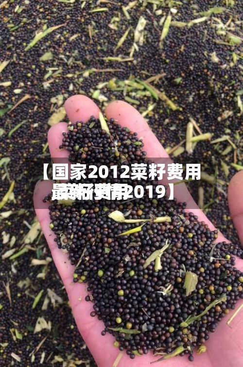 【国家2012菜籽费用
,菜籽费用
最新行情2019】-第2张图片