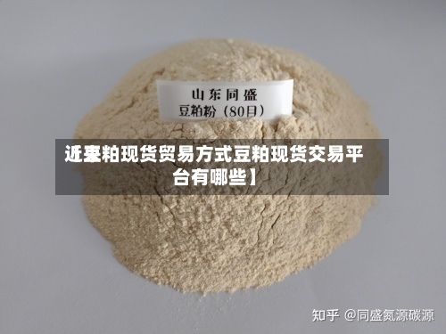 近来【豆粕现货贸易方式豆粕现货交易平台有哪些】-第2张图片
