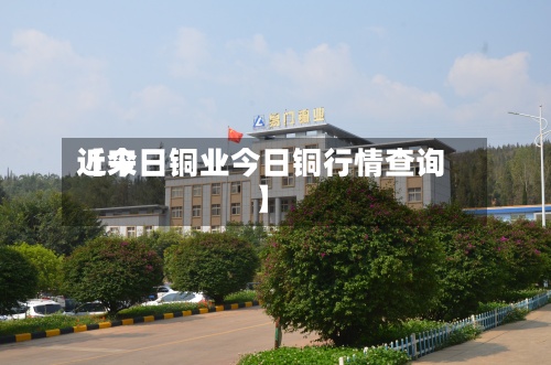 近来【今日铜业今日铜行情查询】