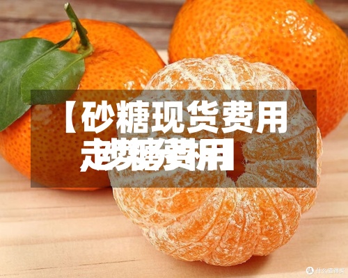 【砂糖现货费用
,沙糖费用
走势分析】